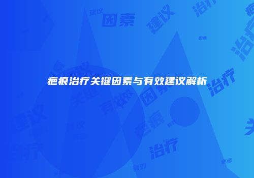 疤痕治疗关键因素与有效建议解析
