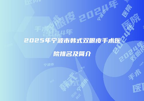 2025年宁波市韩式双眼皮手术医院排名及简介