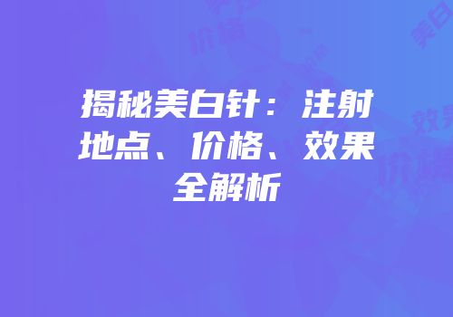 揭秘美白针：注射地点、价格、效果全解析