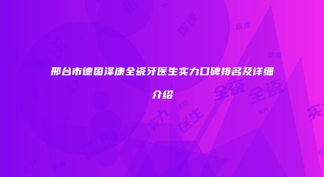 邢台市德国泽康全瓷牙医生实力口碑排名及详细介绍