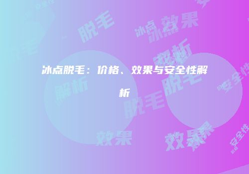冰点脱毛：价格、效果与安全性解析