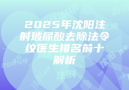 2025年沈阳注射玻尿酸去除法令纹医生排名前十解析