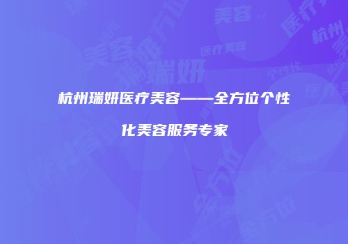 杭州瑞妍医疗美容——全方位个性化美容服务专家