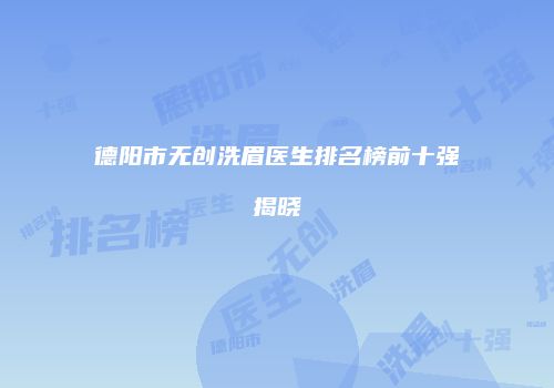 德阳市无创洗眉医生排名榜前十强揭晓