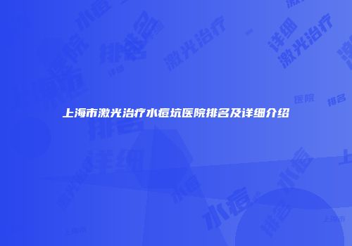 上海市激光治疗水痘坑医院排名及详细介绍