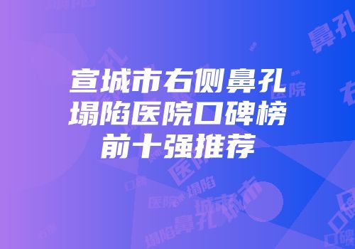 宣城市右侧鼻孔塌陷医院口碑榜前十强推荐