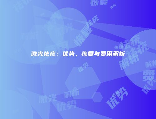 激光祛疣：优势、恢复与费用解析