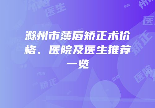 滁州市薄唇矫正术价格、医院及医生推荐一览