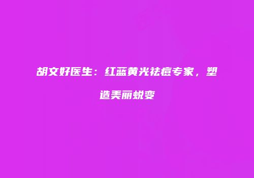 胡文好医生：红蓝黄光祛痘专家，塑造美丽蜕变