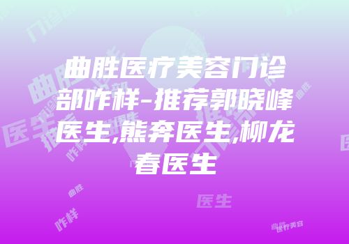曲胜医疗美容门诊部咋样-推荐郭晓峰医生,熊奔医生,柳龙春医生