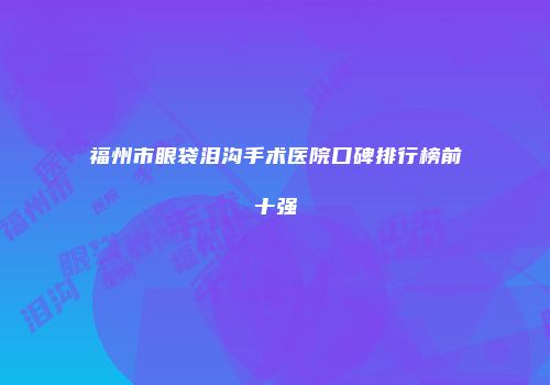 福州市眼袋泪沟手术医院口碑排行榜前十强