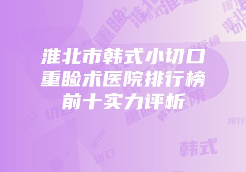 淮北市韩式小切口重睑术医院排行榜前十实力评析