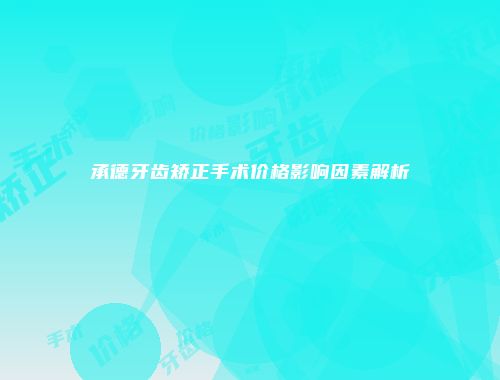 承德牙齿矫正手术价格影响因素解析