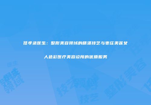 任孝录医生：整形美容领域的精湛技艺与枣庄美莲女人色彩医疗美容诊所的优质服务