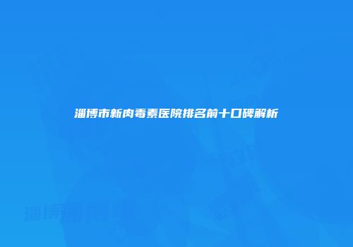 淄博市新肉毒素医院排名前十口碑解析