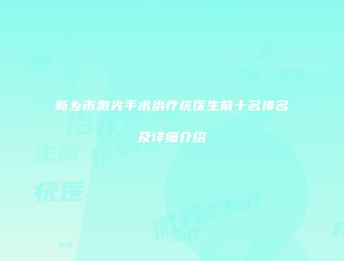 新乡市激光手术治疗疣医生前十名排名及详细介绍