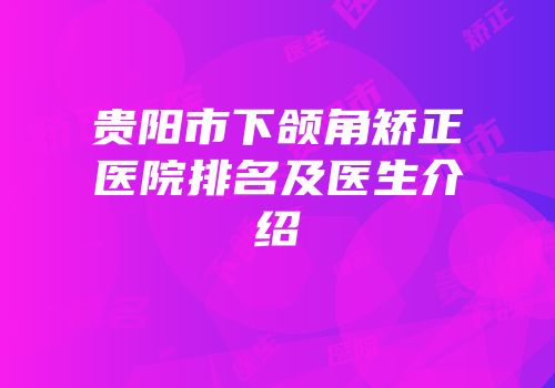 贵阳市下颌角矫正医院排名及医生介绍