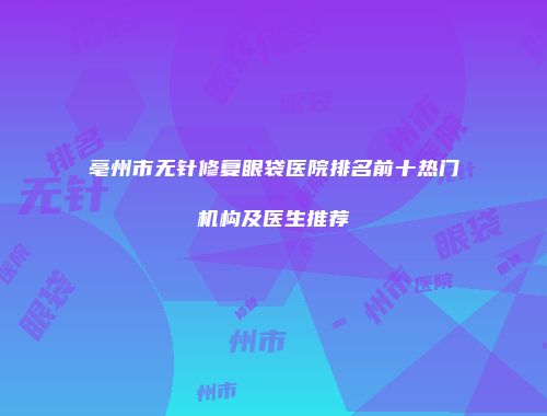 亳州市无针修复眼袋医院排名前十热门机构及医生推荐