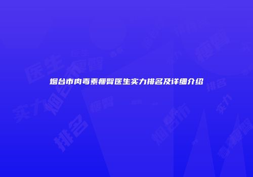 烟台市肉毒素瘦臀医生实力排名及详细介绍