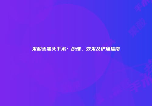 果酸去黑头手术：原理、效果及护理指南