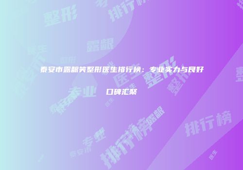 泰安市露龈笑整形医生排行榜：专业实力与良好口碑汇聚