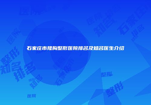石家庄市隆胸整形医院排名及知名医生介绍