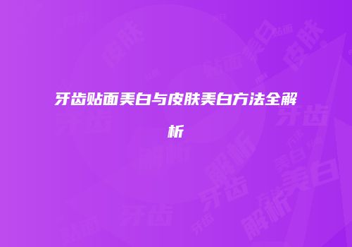 牙齿贴面美白与皮肤美白方法全解析