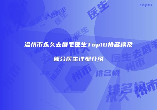 温州市永久去唇毛医生Top10排名榜及部分医生详细介绍