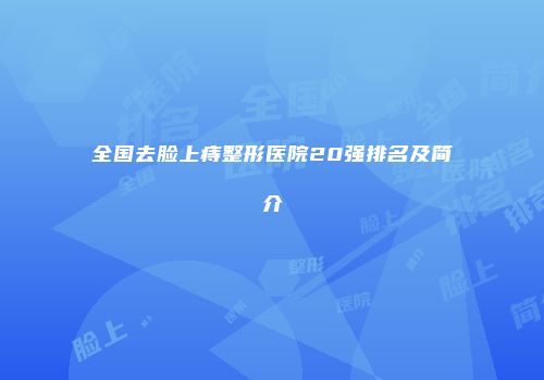全国去脸上痔整形医院20强排名及简介