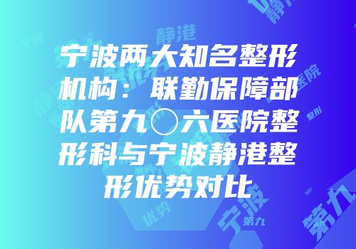 宁波两大知名整形机构：联勤保障部队第九〇六医院整形科与宁波静港整形优势对比