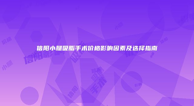 信阳小腿吸脂手术价格影响因素及选择指南