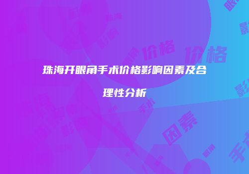 珠海开眼角手术价格影响因素及合理性分析