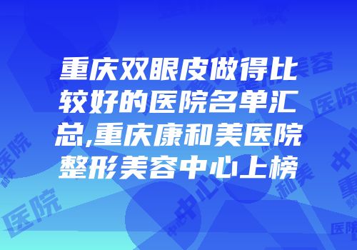 重庆双眼皮做得比较好的医院名单汇总,重庆康和美医院整形美容中心上榜