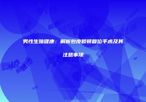 男性生殖健康：解析包皮嵌顿复位手术及其注意事项