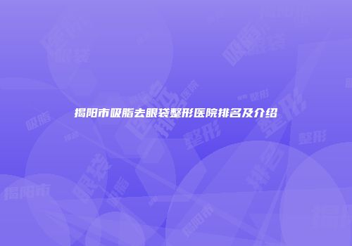 揭阳市吸脂去眼袋整形医院排名及介绍