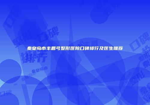 秦皇岛市丰眉弓整形医院口碑排行及医生推荐