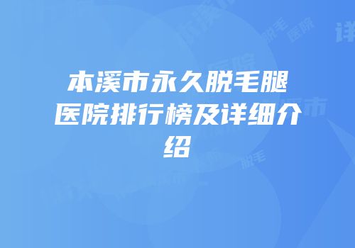 本溪市永久脱毛腿医院排行榜及详细介绍