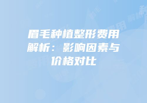 眉毛种植整形费用解析：影响因素与价格对比
