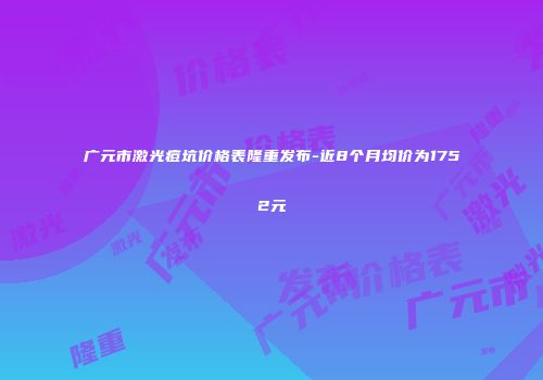广元市激光痘坑价格表隆重发布-近8个月均价为1752元