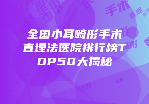 全国小耳畸形手术直埋法医院排行榜TOP50大揭秘