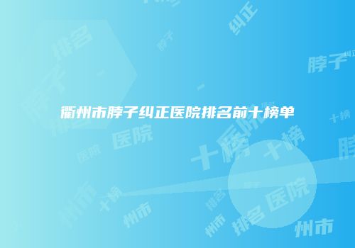衢州市脖子纠正医院排名前十榜单