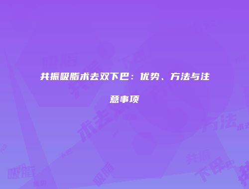 共振吸脂术去双下巴：优势、方法与注意事项