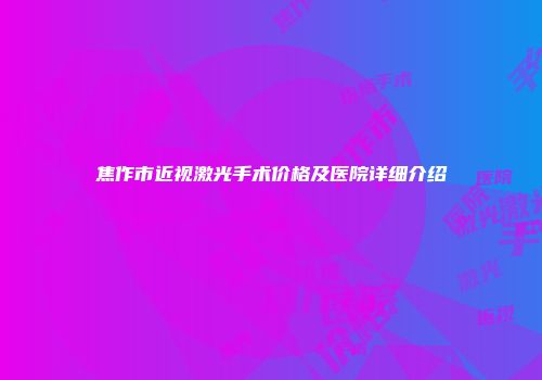 焦作市近视激光手术价格及医院详细介绍