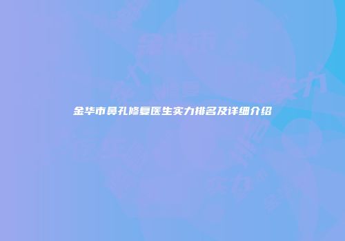 金华市鼻孔修复医生实力排名及详细介绍