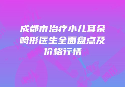 成都市治疗小儿耳朵畸形医生全面盘点及价格行情