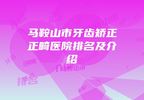 马鞍山市牙齿矫正正畸医院排名及介绍