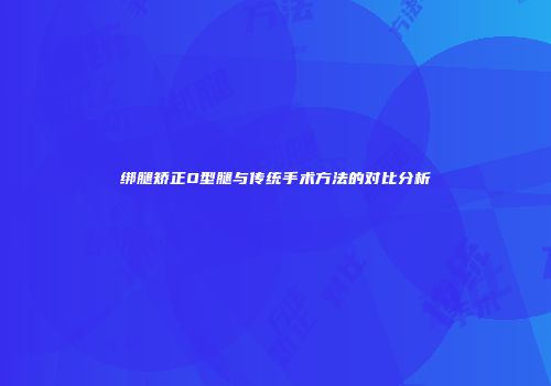 绑腿矫正O型腿与传统手术方法的对比分析