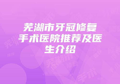 芜湖市牙冠修复手术医院推荐及医生介绍