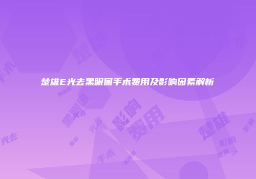 楚雄E光去黑眼圈手术费用及影响因素解析
