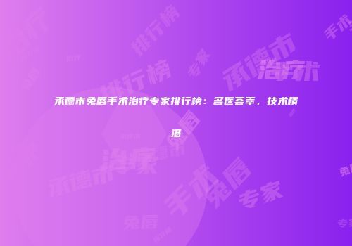 承德市兔唇手术治疗专家排行榜：名医荟萃，技术精湛